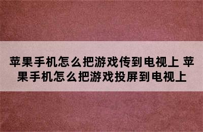 苹果手机怎么把游戏传到电视上 苹果手机怎么把游戏投屏到电视上